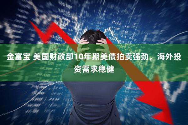 金富宝 美国财政部10年期美债拍卖强劲，海外投资需求稳健