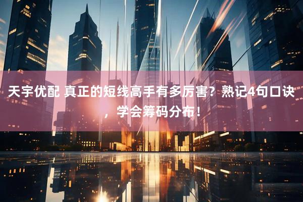 天宇优配 真正的短线高手有多厉害？熟记4句口诀，学会筹码分布！