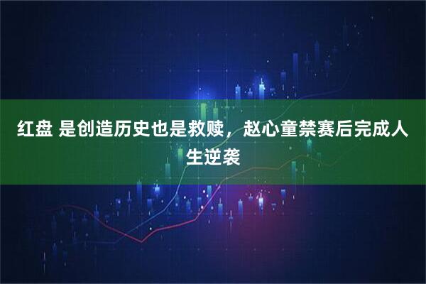 红盘 是创造历史也是救赎，赵心童禁赛后完成人生逆袭