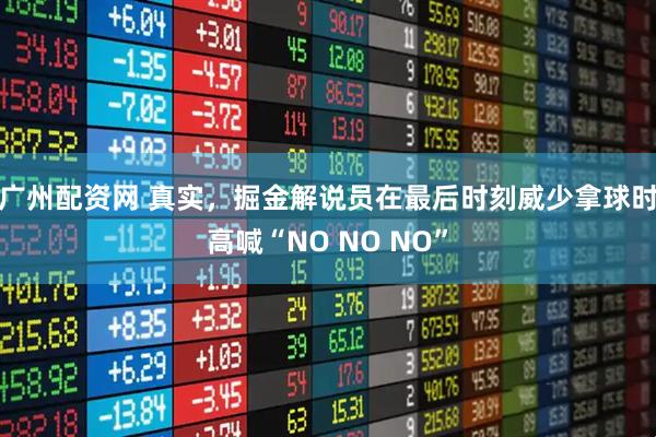 广州配资网 真实，掘金解说员在最后时刻威少拿球时高喊“NO NO NO”