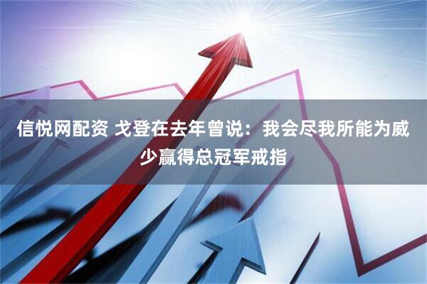 信悦网配资 戈登在去年曾说：我会尽我所能为威少赢得总冠军戒指