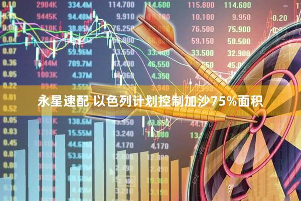 永星速配 以色列计划控制加沙75%面积