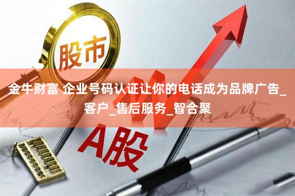 金牛财富 企业号码认证让你的电话成为品牌广告_客户_售后服务_智合聚