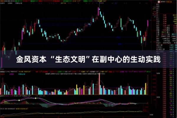 金风资本 “生态文明”在副中心的生动实践