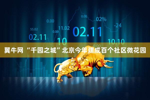 翼牛网 “千园之城”北京今年建成百个社区微花园