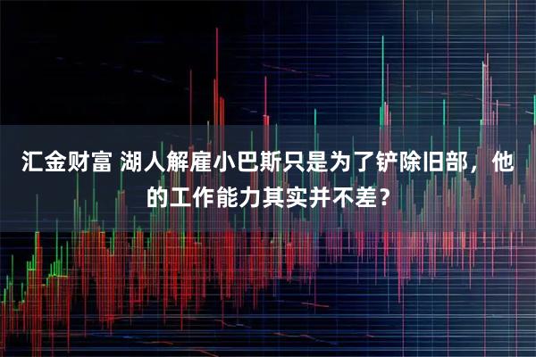 汇金财富 湖人解雇小巴斯只是为了铲除旧部，他的工作能力其实并不差？