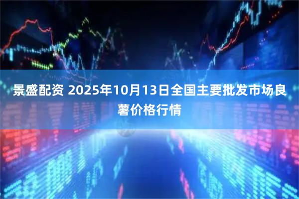 景盛配资 2025年10月13日全国主要批发市场良薯价格行情