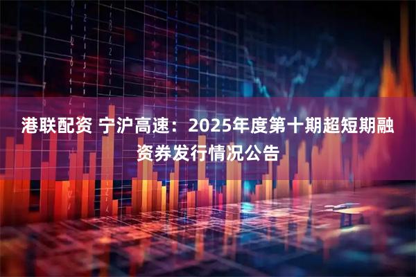 港联配资 宁沪高速：2025年度第十期超短期融资券发行情况公告