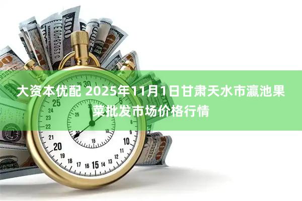 大资本优配 2025年11月1日甘肃天水市瀛池果菜批发市场价格行情