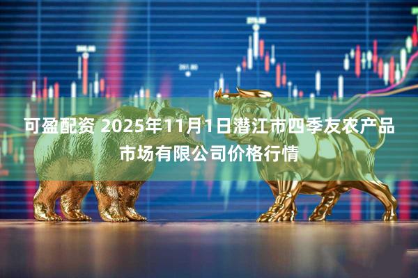 可盈配资 2025年11月1日潜江市四季友农产品市场有限公司价格行情