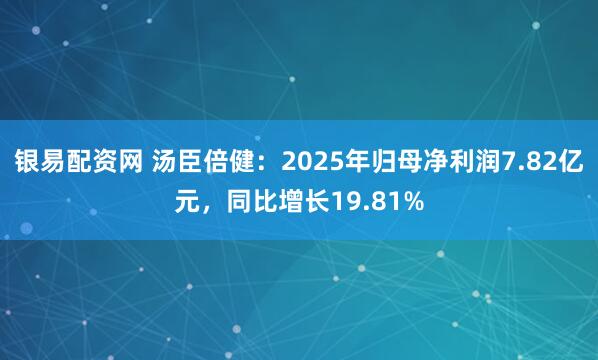 银易配资网 汤臣倍健：2025年归母净利润7.82亿元，同比增长19.81%