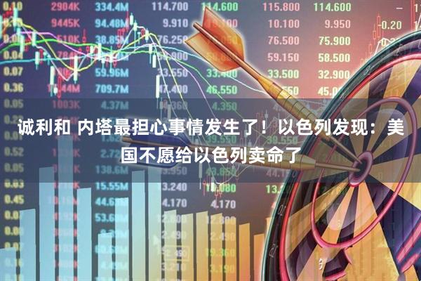 诚利和 内塔最担心事情发生了！以色列发现：美国不愿给以色列卖命了